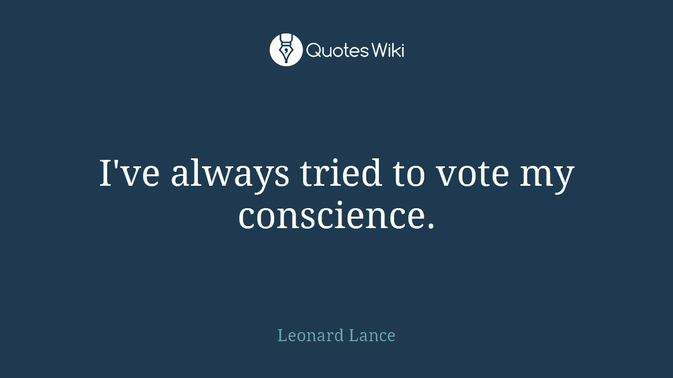 I've always tried to vote my conscience.