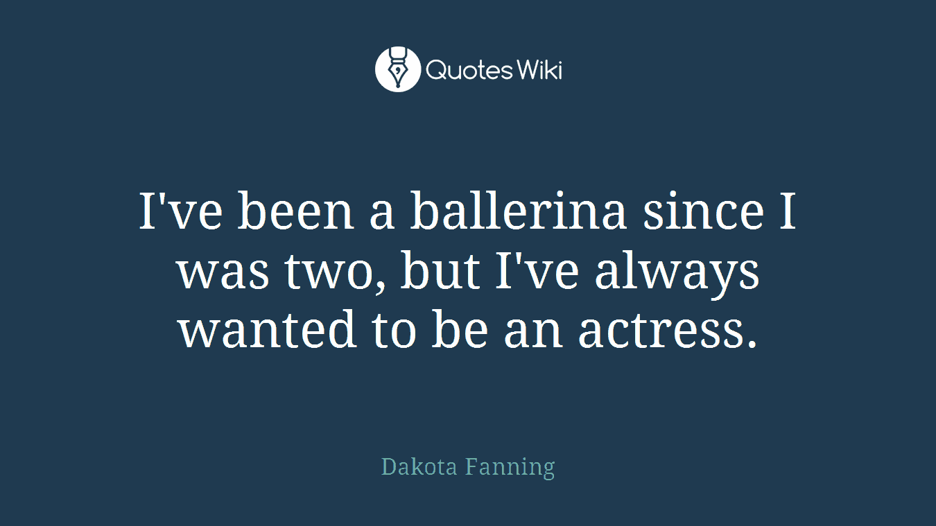 I've been a ballerina since I was two, but I've always wanted to be an actress.