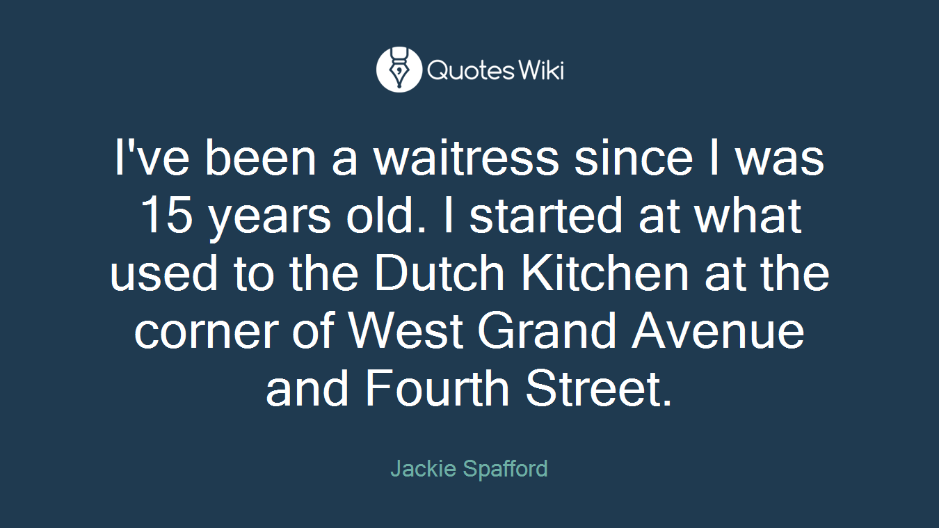 I've been a waitress since I was 15 years old. I started at what used to the Dutch Kitchen at the corner of West Grand Avenue and Fourth Street.