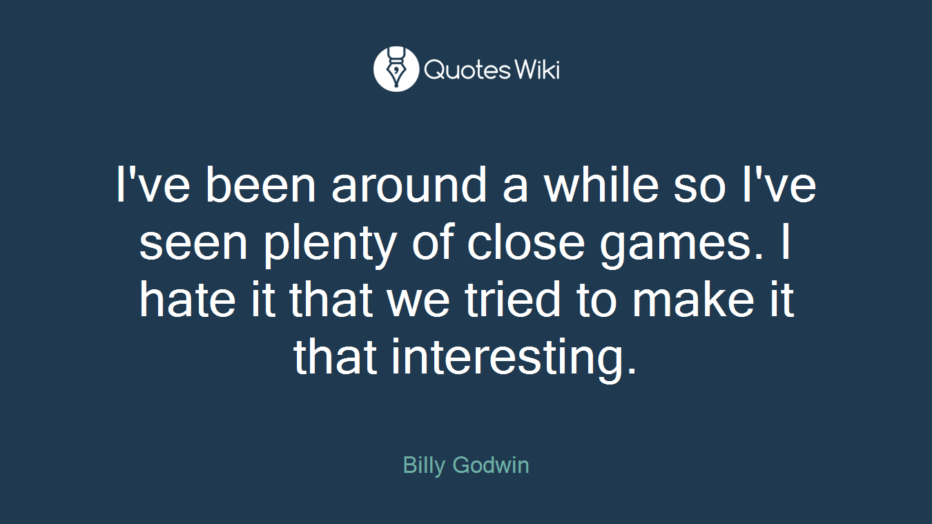 I've been around a while so I've seen plenty of close games. I hate it that we tried to make it that interesting.