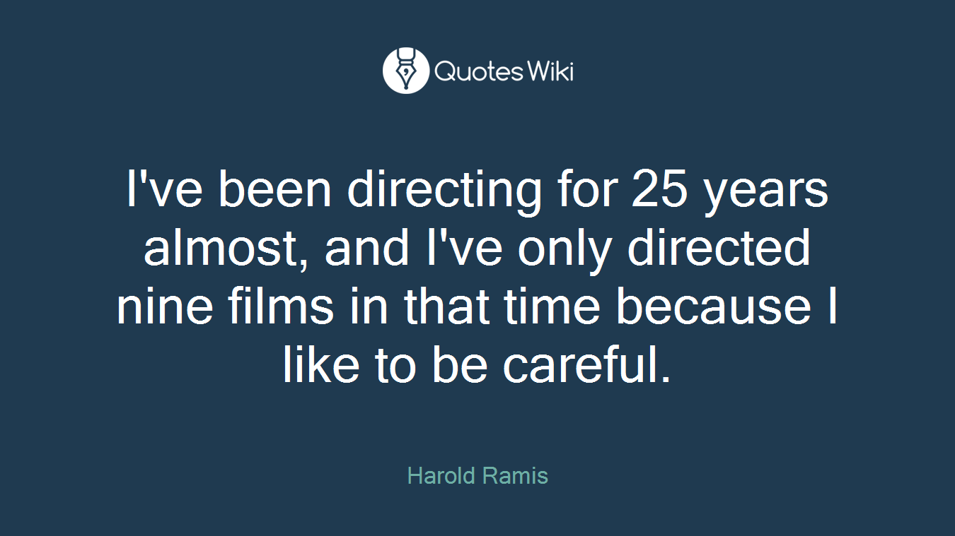 I've been directing for 25 years almost, and I've only directed nine films in that time because I like to be careful.