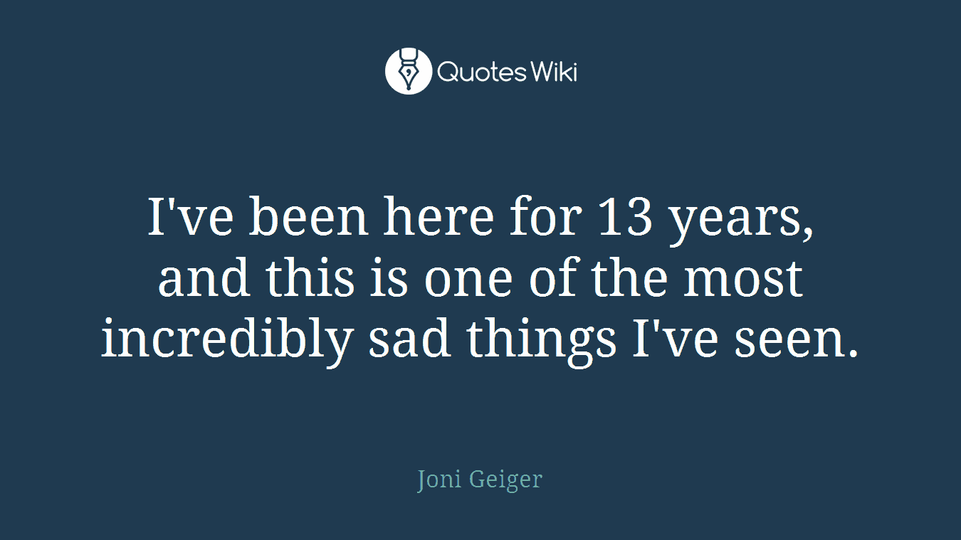 I've been here for 13 years, and this is one of the most incredibly sad things I've seen.