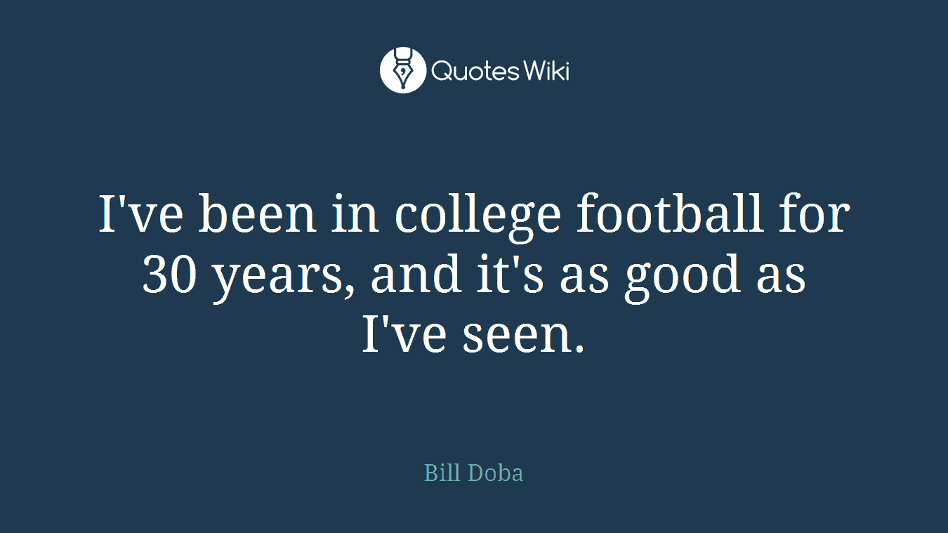 I've been in college football for 30 years, and it's as good as I've seen.