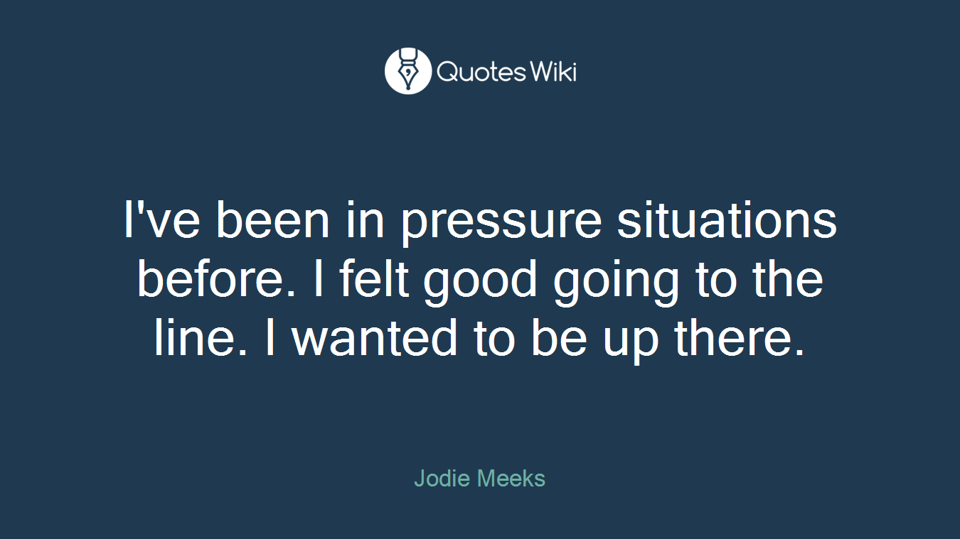 I've been in pressure situations before. I felt good going to the line. I wanted to be up there.