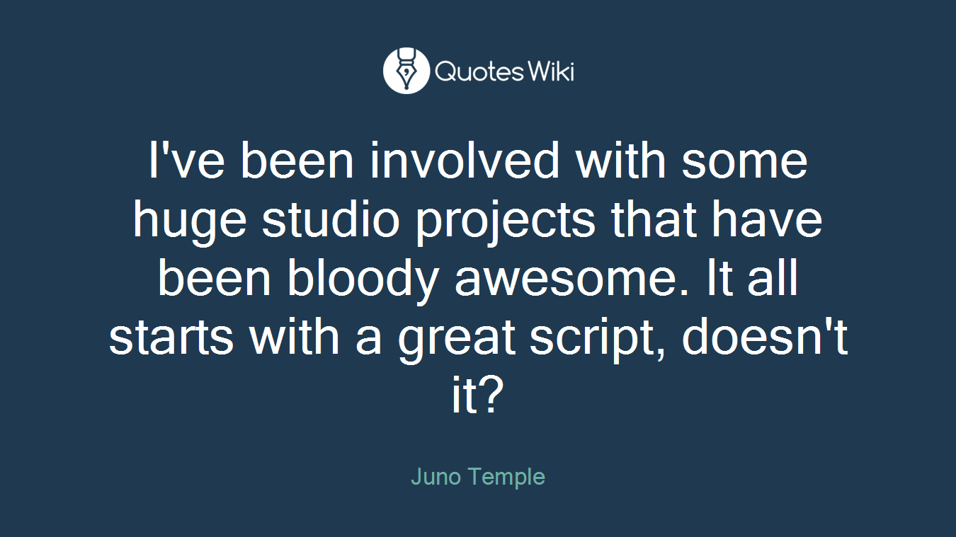 I've been involved with some huge studio projects that have been bloody awesome. It all starts with a great script, doesn't it?