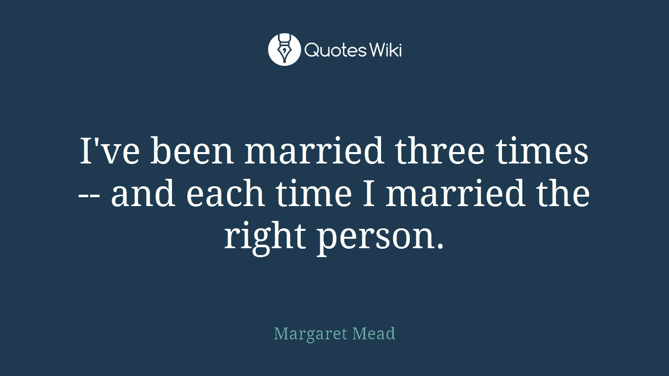 I've been married three times -- and each time I married the right person.
