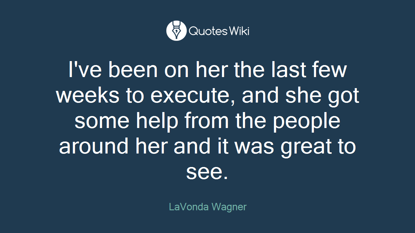 I've been on her the last few weeks to execute, and she got some help from the people around her and it was great to see.