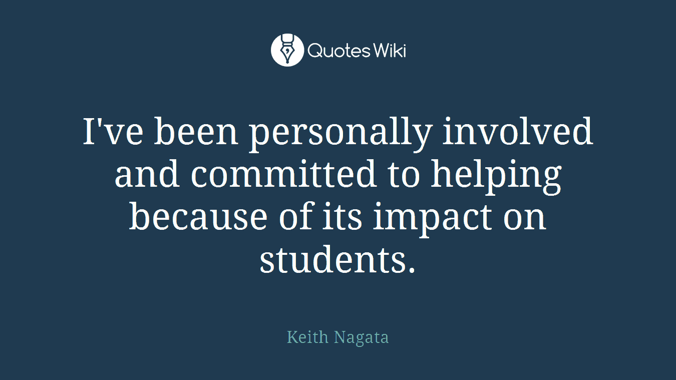 I've been personally involved and committed to helping because of its impact on students.