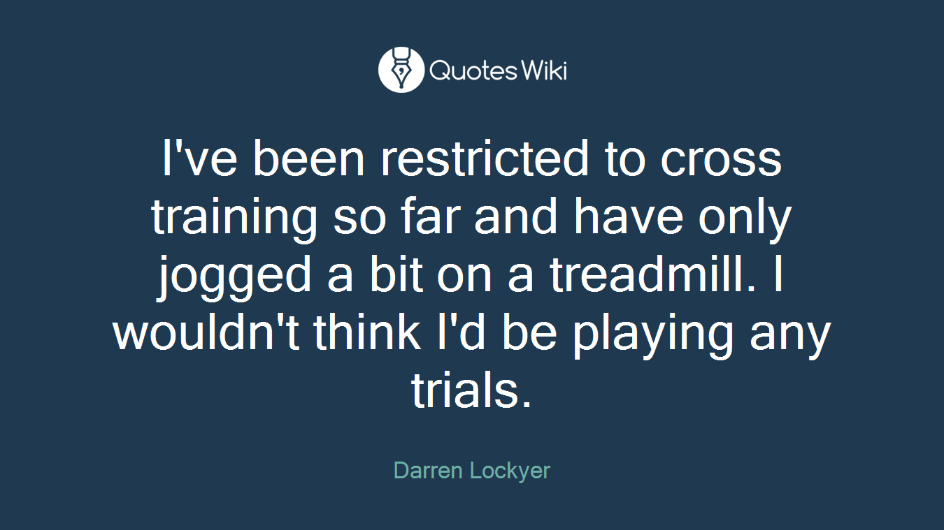 I've been restricted to cross training so far and have only jogged a bit on a treadmill. I wouldn't think I'd be playing any trials.