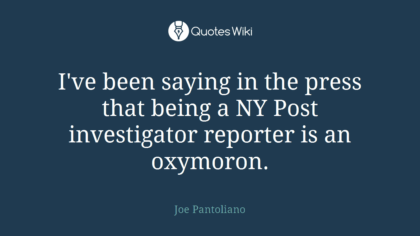 I've been saying in the press that being a NY Post investigator reporter is an oxymoron.