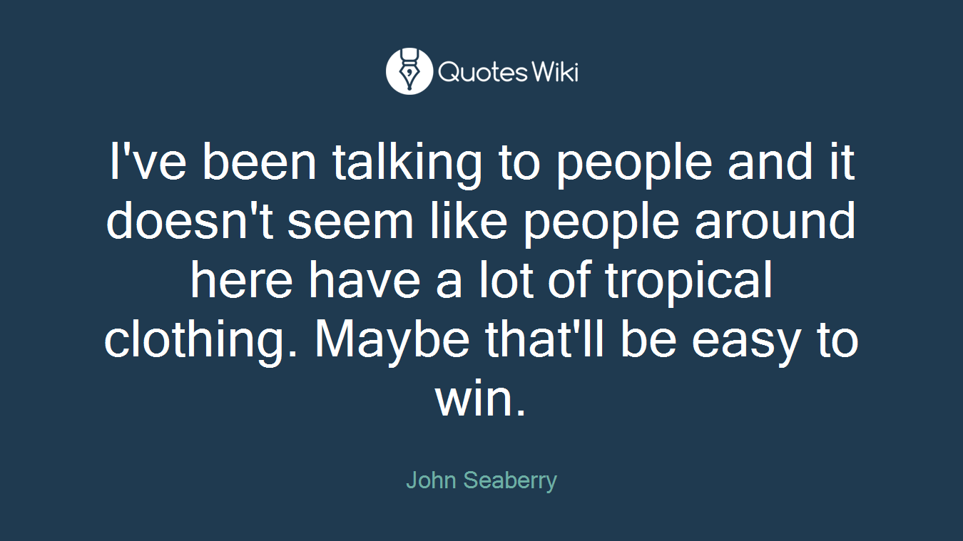 I've been talking to people and it doesn't seem like people around here have a lot of tropical clothing. Maybe that'll be easy to win.