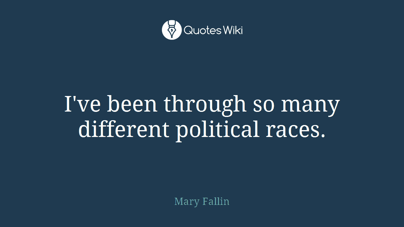 I've been through so many different political races.