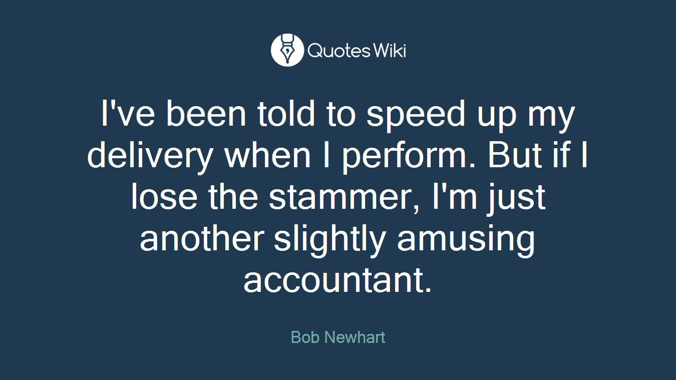 I've been told to speed up my delivery when I perform. But if I lose the stammer, I'm just another slightly amusing accountant.