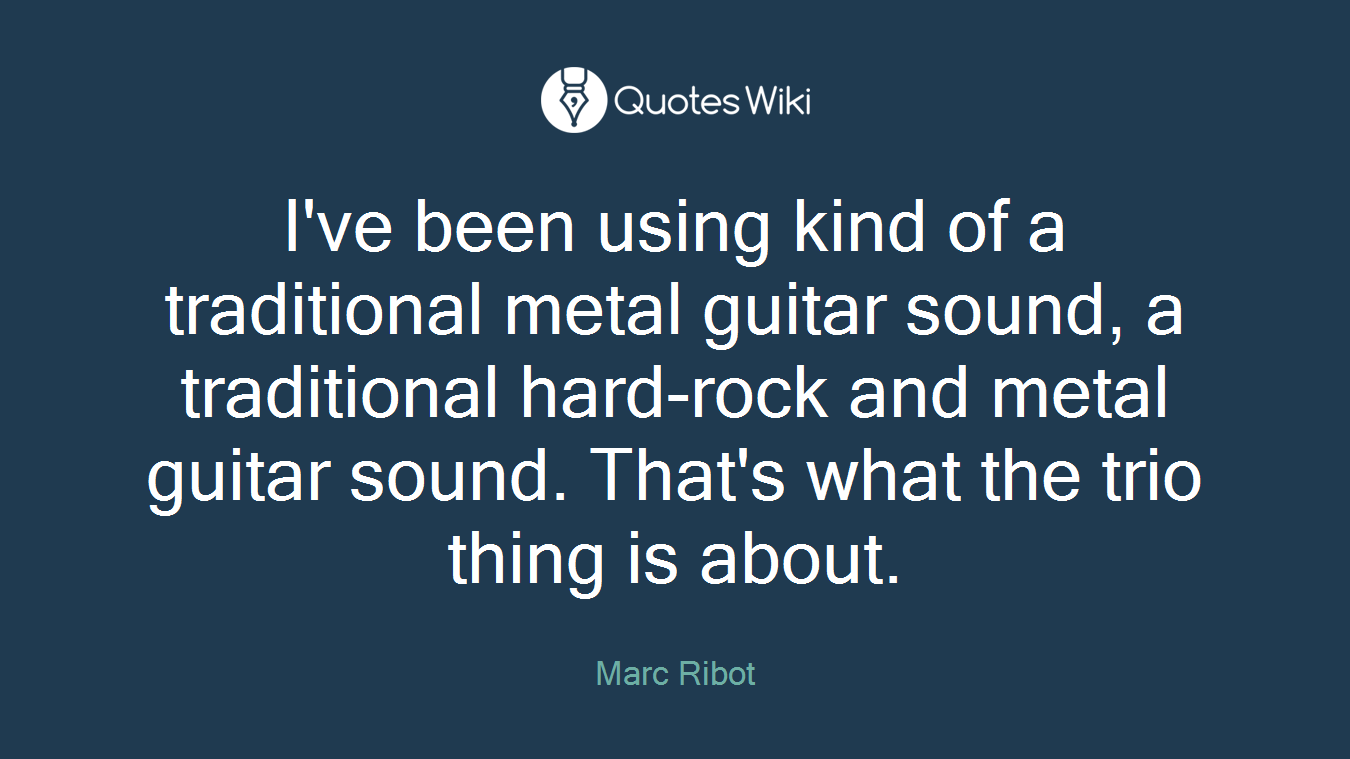 I've been using kind of a traditional metal guitar sound, a traditional hard-rock and metal guitar sound. That's what the trio thing is about.