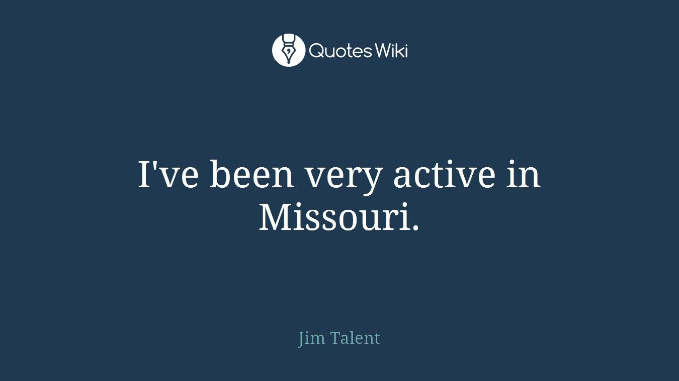 I've been very active in Missouri.