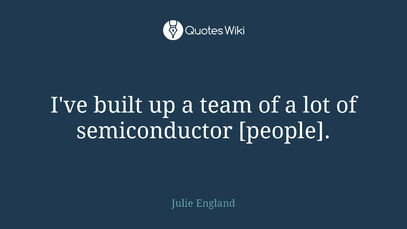 I've built up a team of a lot of semiconductor [people].