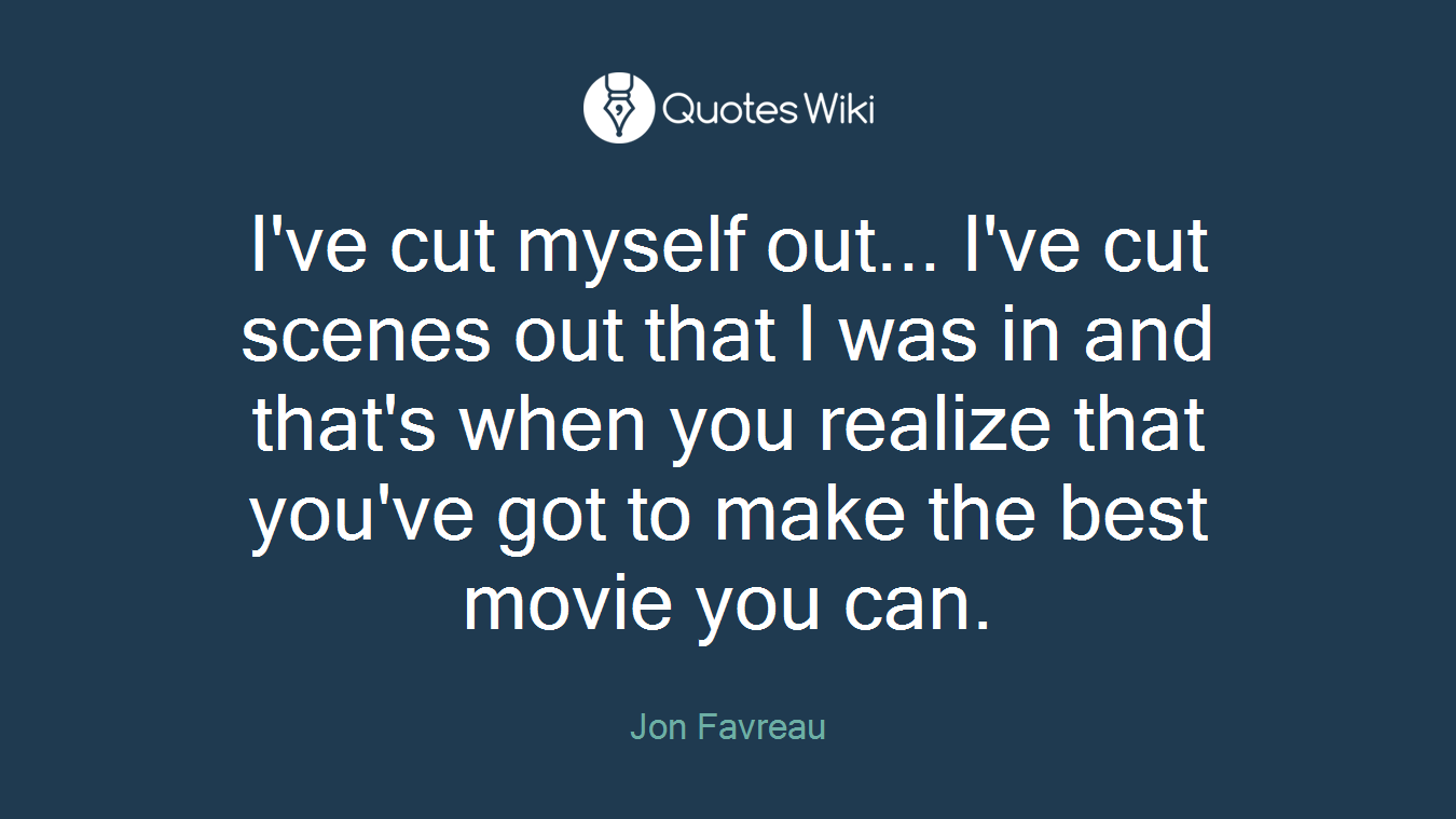 I've cut myself out... I've cut scenes out that I was in and that's when you realize that you've got to make the best movie you can.