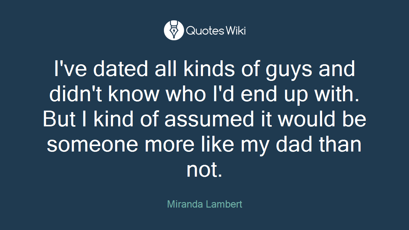 I've dated all kinds of guys and didn't know who I'd end up with. But I kind of assumed it would be someone more like my dad than not.