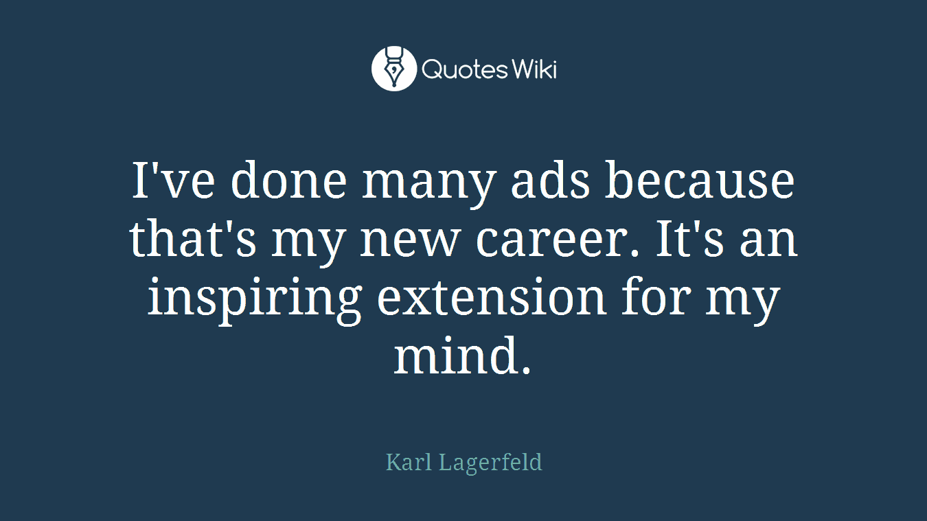 I've done many ads because that's my new career. It's an inspiring extension for my mind.