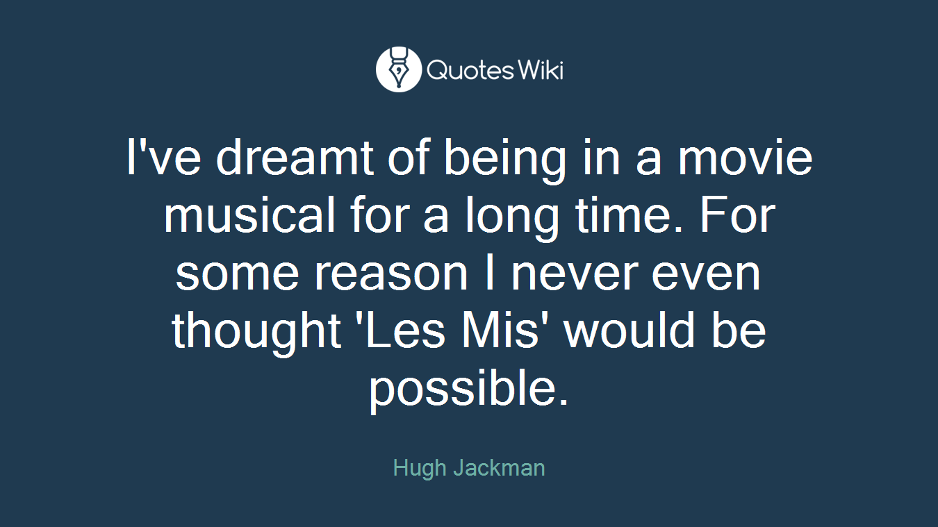 I've dreamt of being in a movie musical for a long time. For some reason I never even thought 'Les Mis' would be possible.