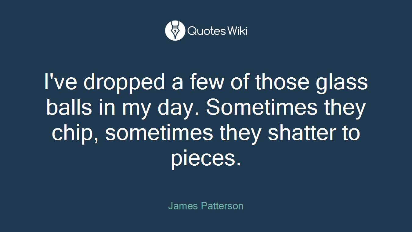 I've dropped a few of those glass balls in my day. Sometimes they chip, sometimes they shatter to pieces.
