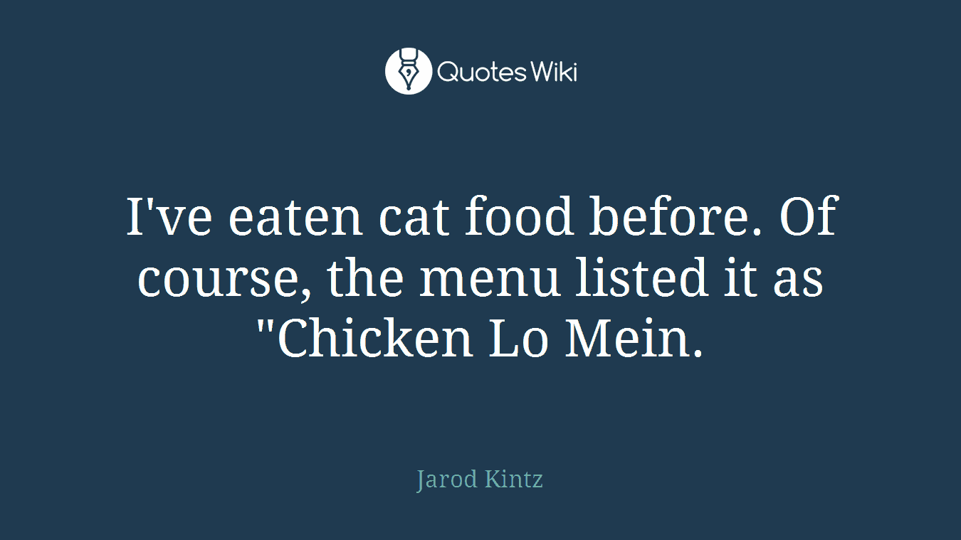 I've eaten cat food before. Of course, the menu listed it as "Chicken Lo Mein.