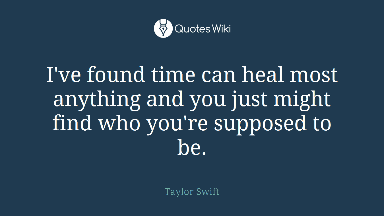 I've found time can heal most anything and you just might find who you're supposed to be.