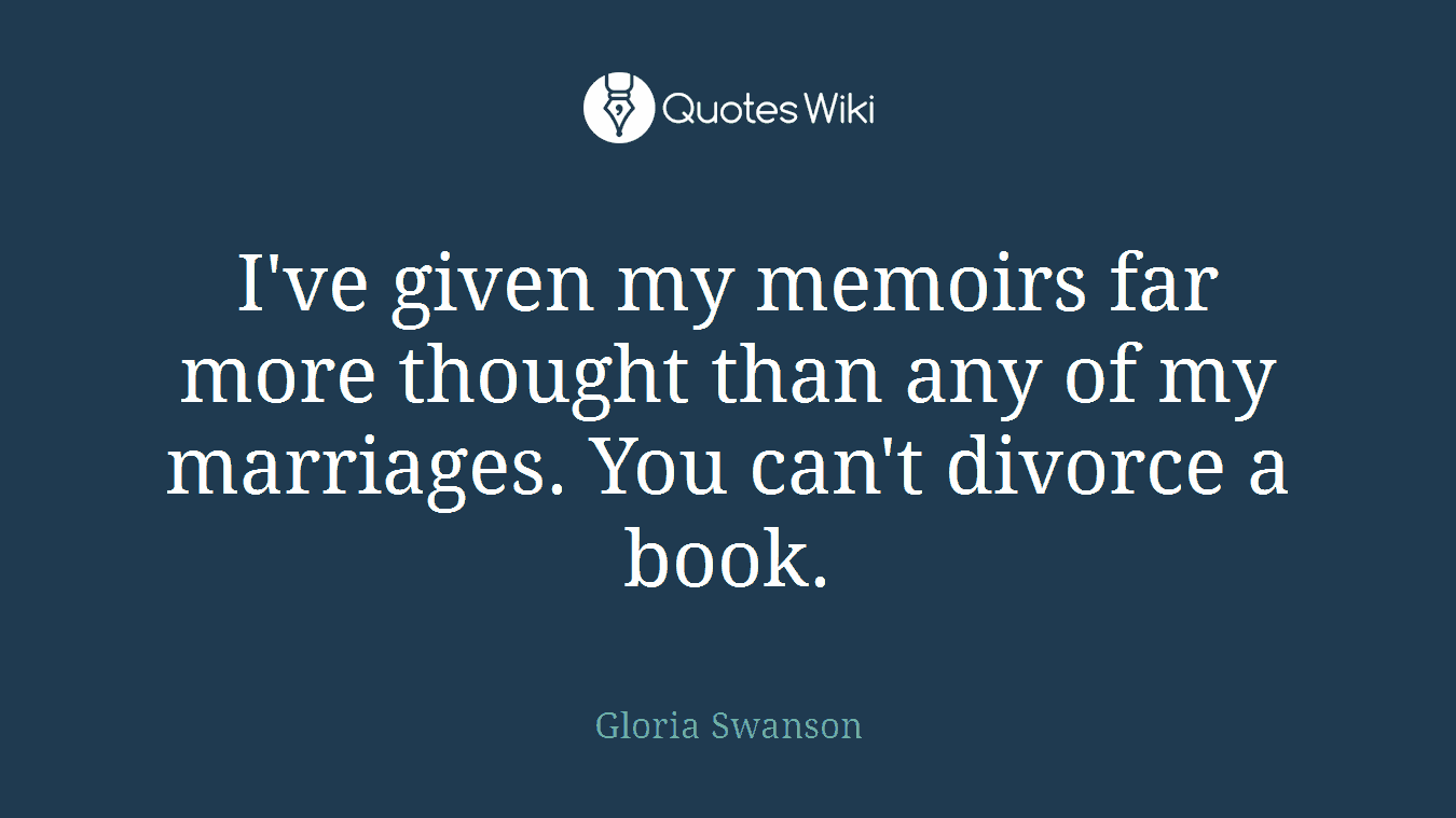 I've given my memoirs far more thought than any of my marriages. You can't divorce a book.