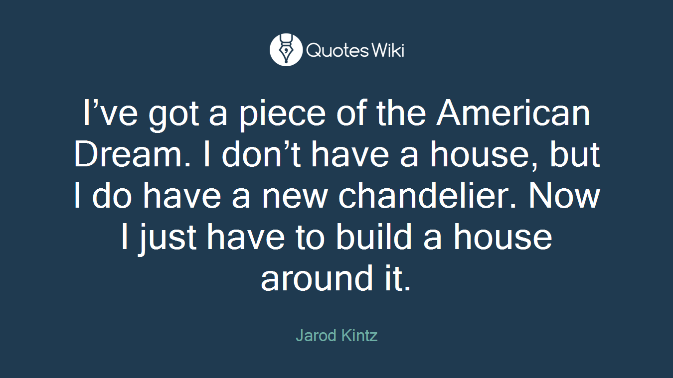 I’ve got a piece of the American Dream. I don’t have a house, but I do have a new chandelier. Now I just have to build a house around it.
