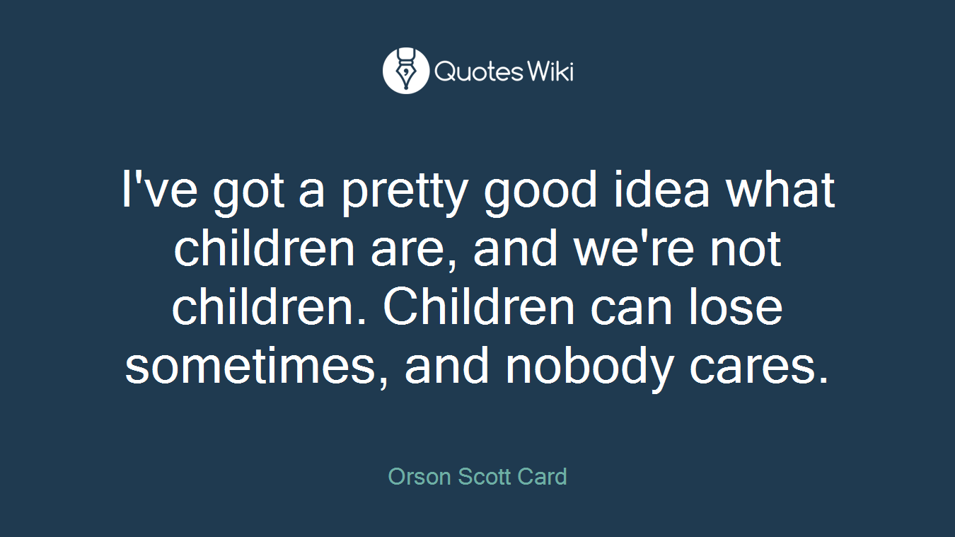 I've got a pretty good idea what children are, and we're not children. Children can lose sometimes, and nobody cares.