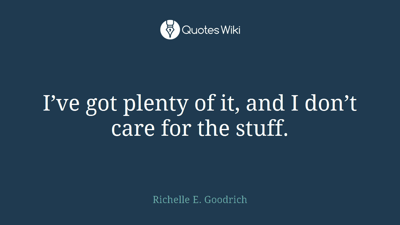I’ve got plenty of it, and I don’t care for the stuff.