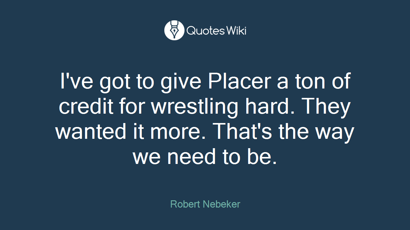 I've got to give Placer a ton of credit for wrestling hard. They wanted it more. That's the way we need to be.