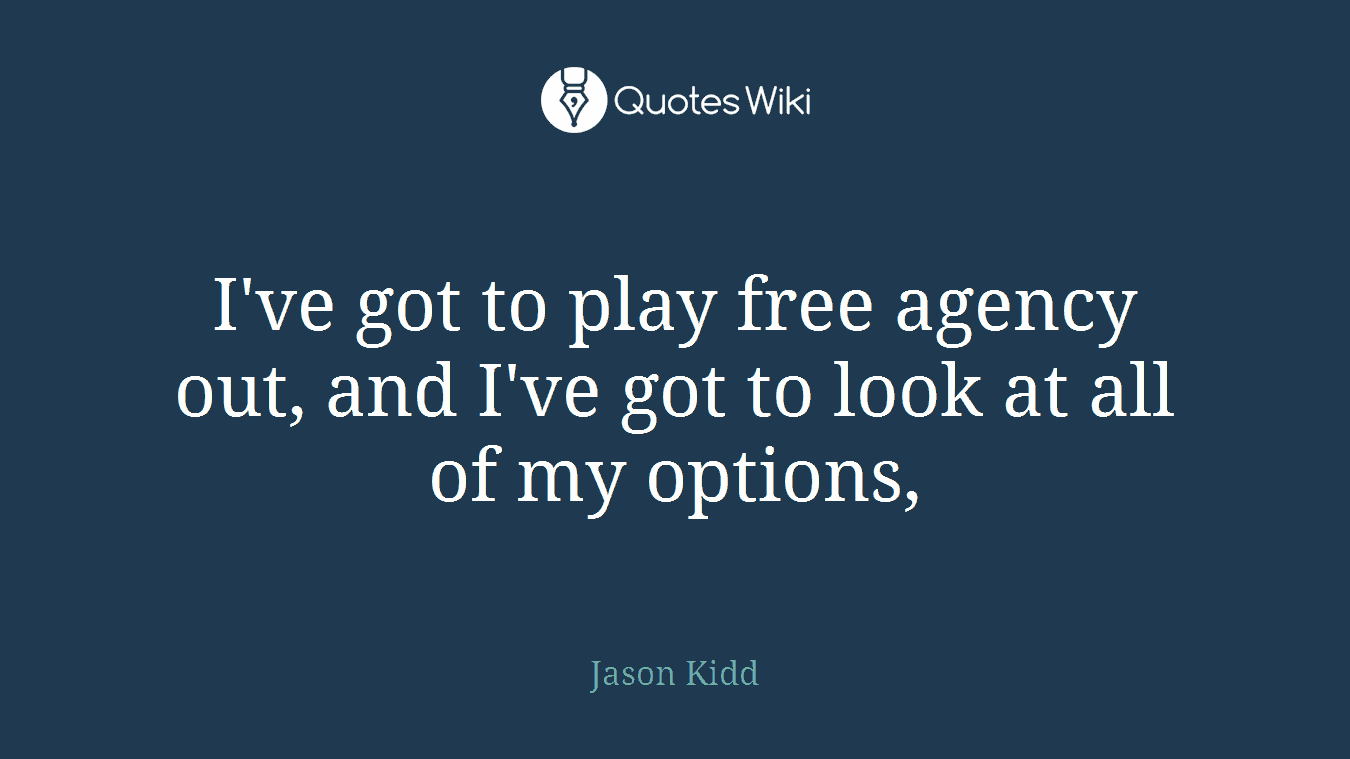 I've got to play free agency out, and I've got to look at all of my options,