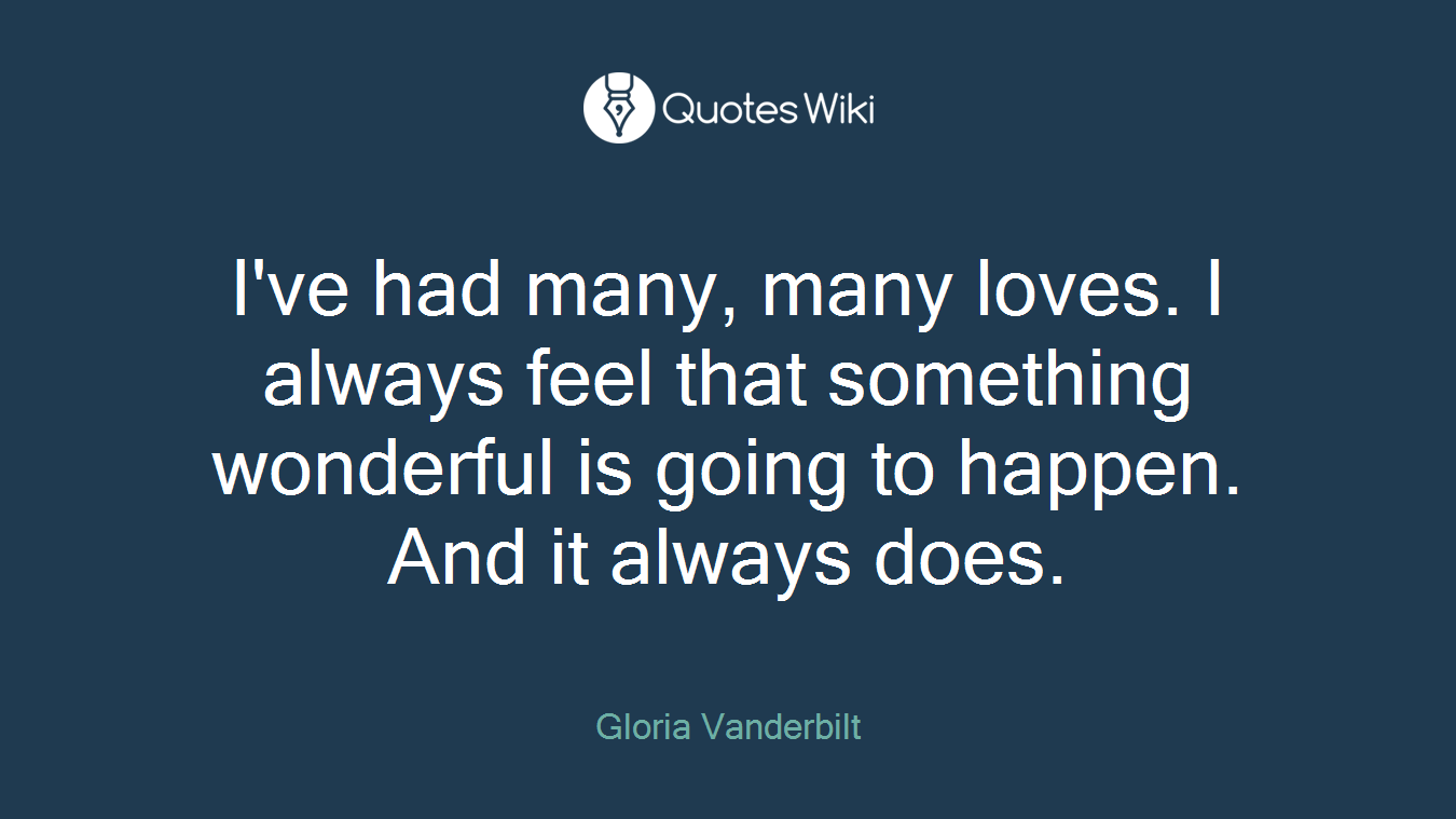 I've had many, many loves. I always feel that something wonderful is going to happen. And it always does.