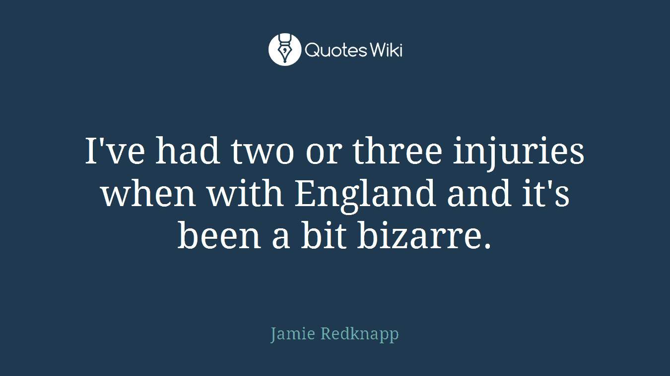 I've had two or three injuries when with England and it's been a bit bizarre.