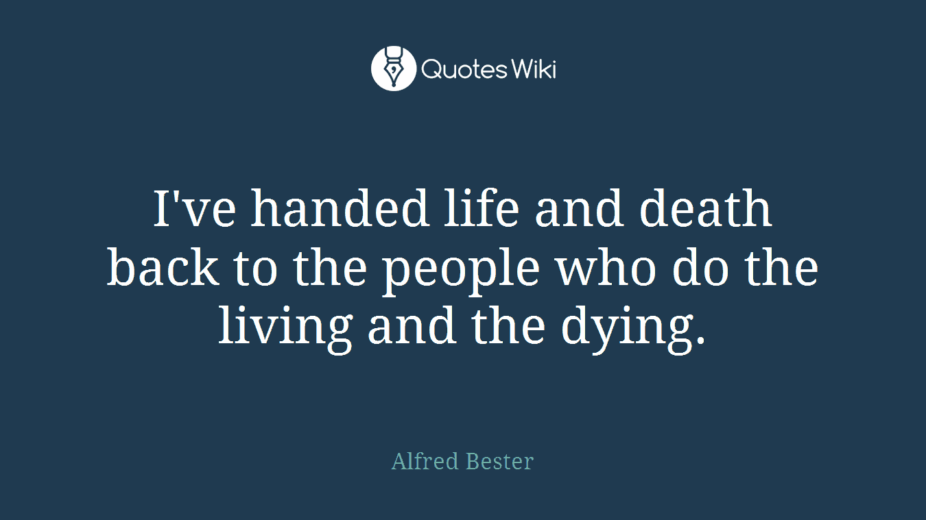 I've handed life and death back to the people who do the living and the dying.