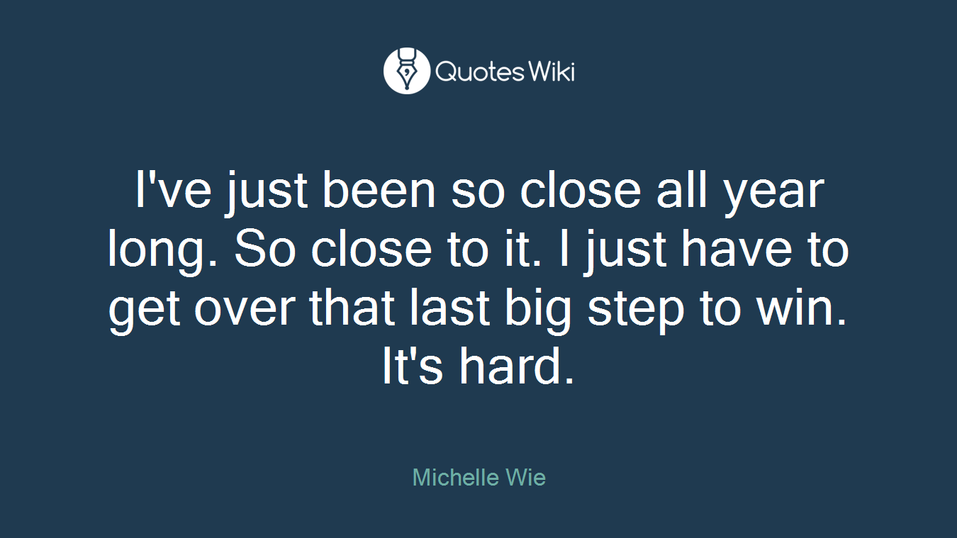 I've just been so close all year long. So close to it. I just have to get over that last big step to win. It's hard.