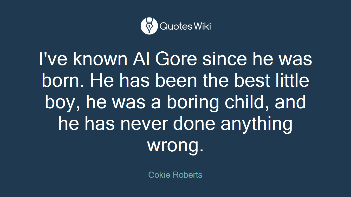 I've known Al Gore since he was born. He has been the best little boy, he was a boring child, and he has never done anything wrong.