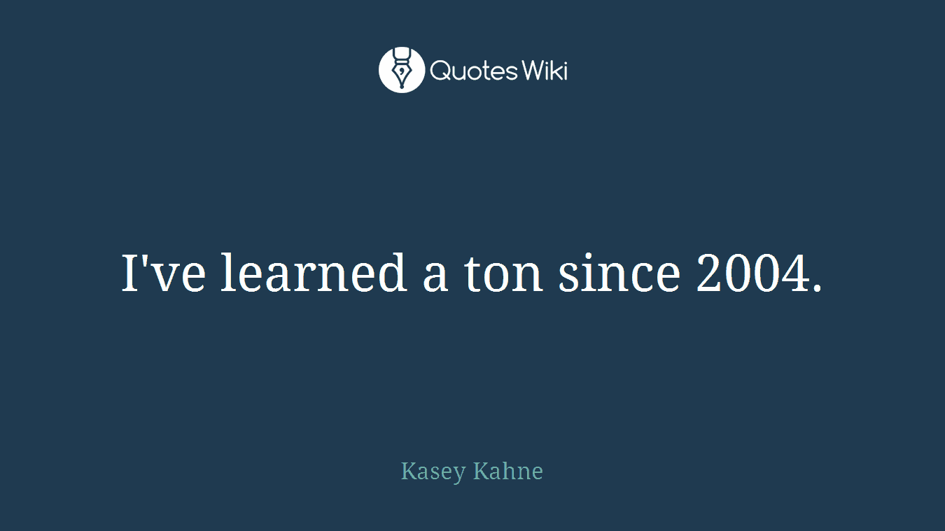 I've learned a ton since 2004.