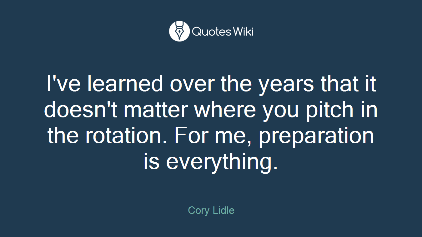 I've learned over the years that it doesn't matter where you pitch in the rotation. For me, preparation is everything.