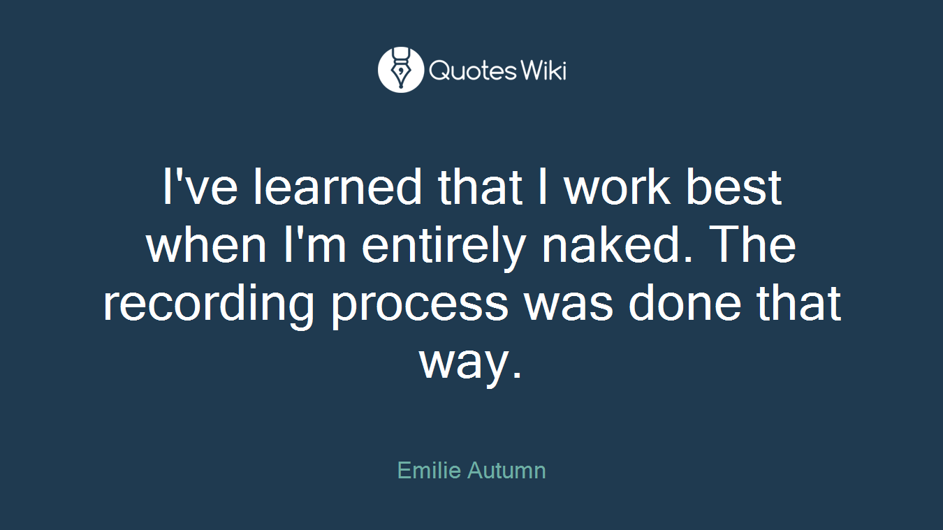 I've learned that I work best when I'm entirely naked. The recording process was done that way.