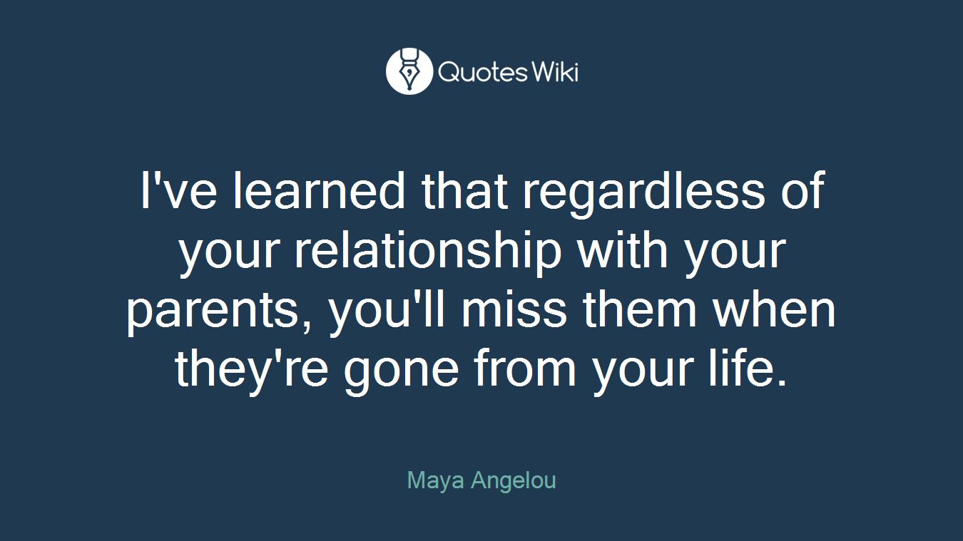 I've learned that regardless of your relationship with your parents, you'll miss them when they're gone from your life.