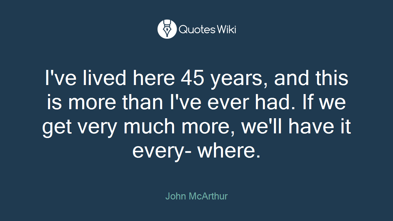I've lived here 45 years, and this is more than I've ever had. If we get very much more, we'll have it every- where.