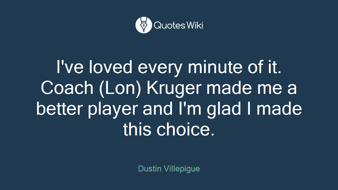 I've loved every minute of it. Coach (Lon) Kruger made me a better player and I'm glad I made this choice.