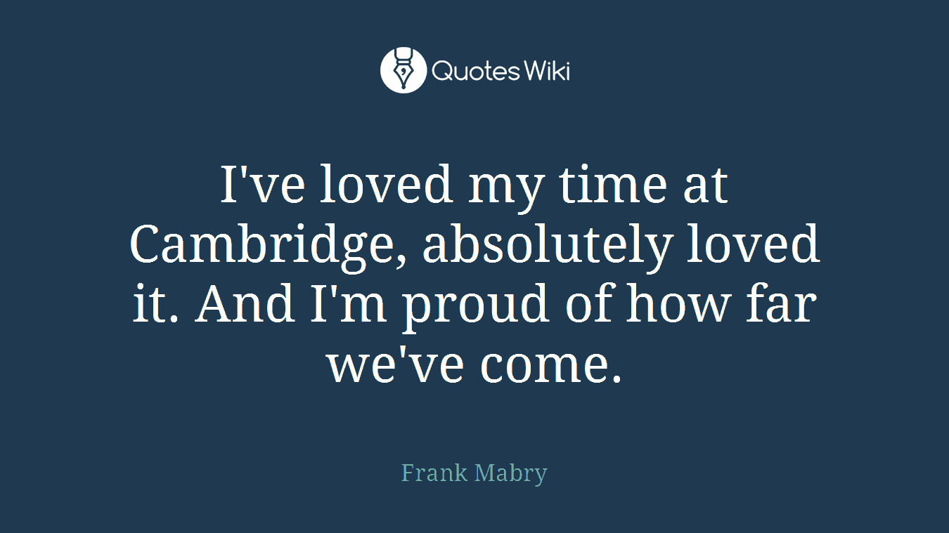 I've loved my time at Cambridge, absolutely loved it. And I'm proud of how far we've come.