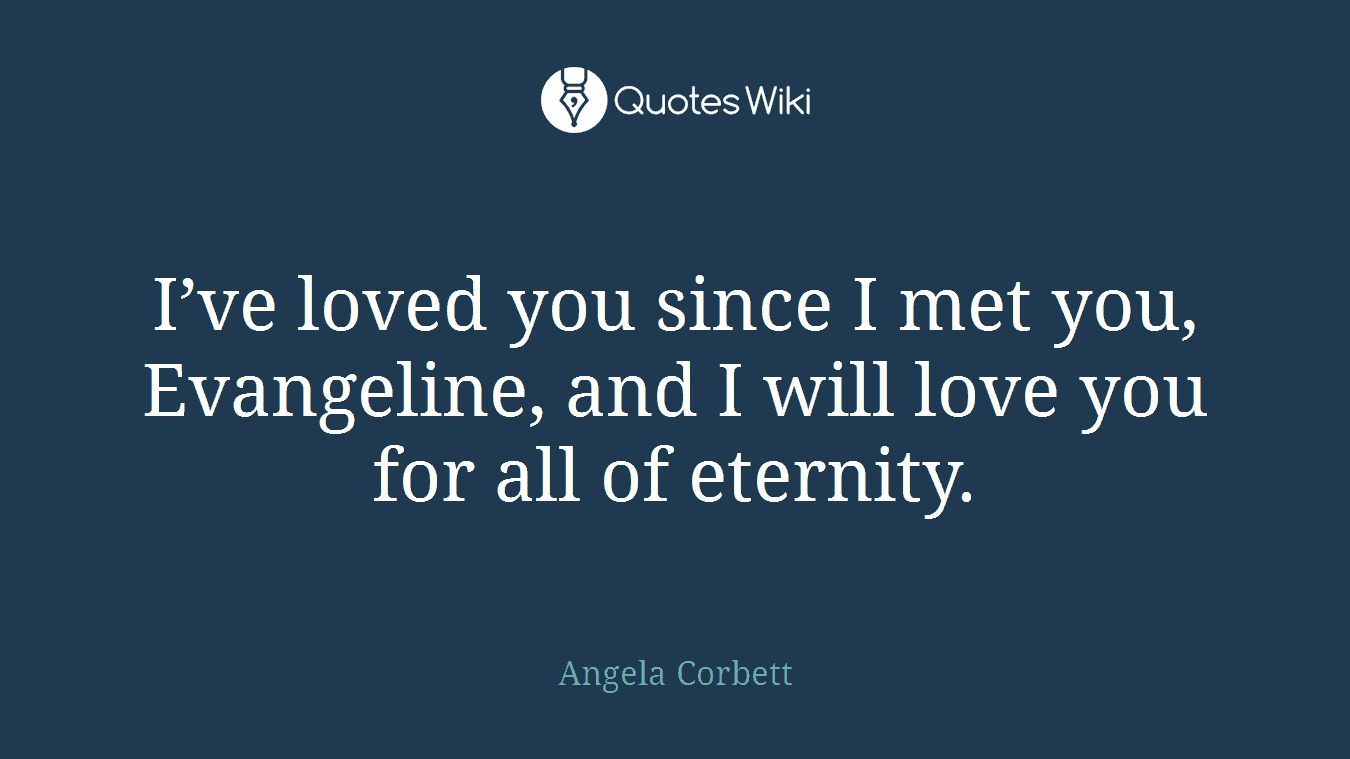 I’ve loved you since I met you, Evangeline, and I will love you for all of eternity.