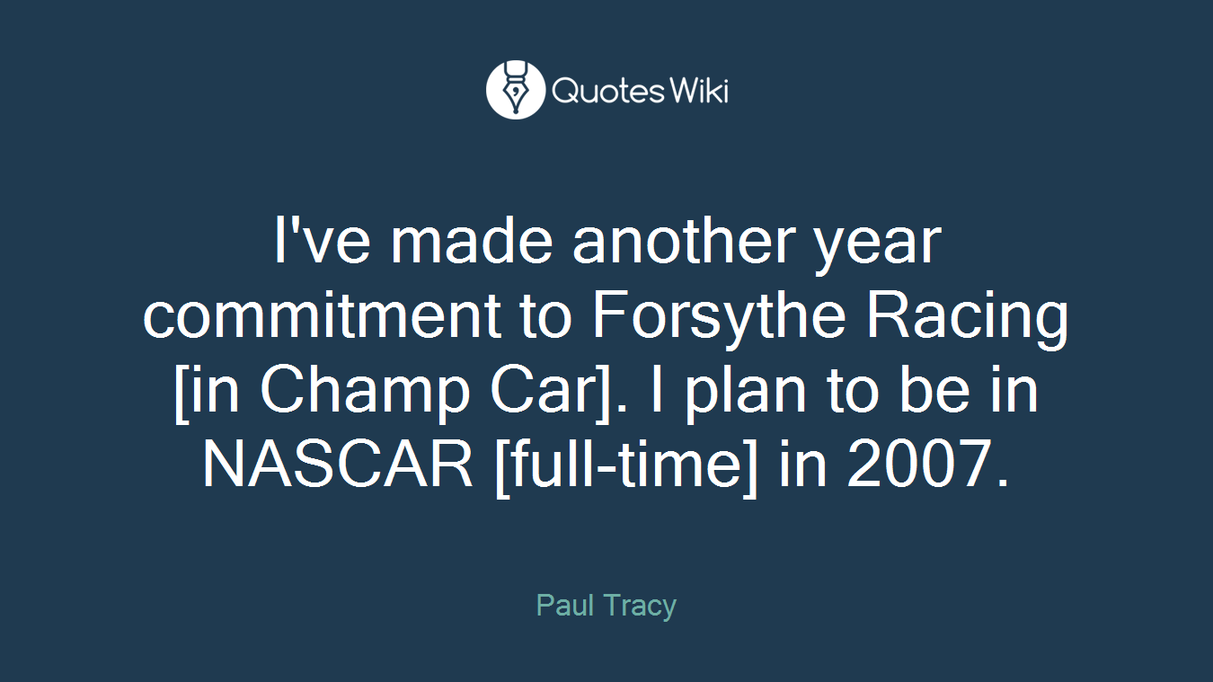 I've made another year commitment to Forsythe Racing [in Champ Car]. I plan to be in NASCAR [full-time] in 2007.