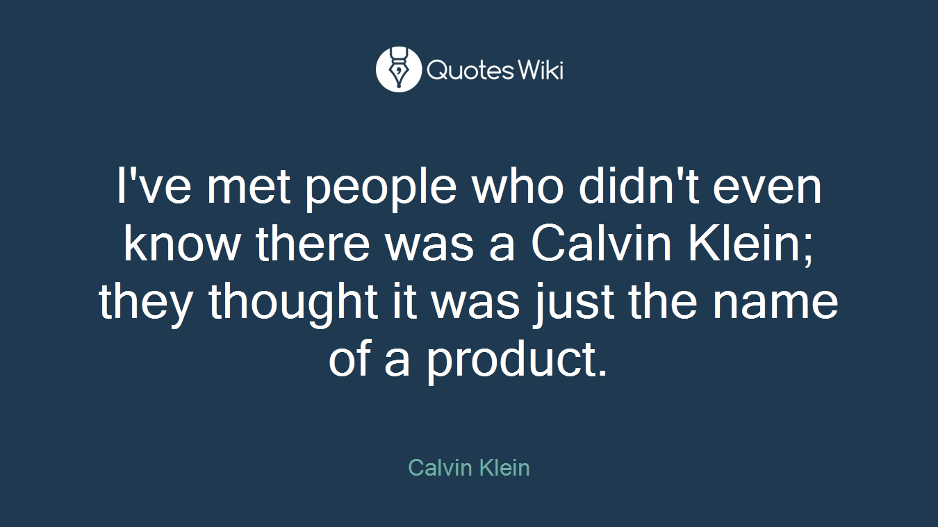 I've met people who didn't even know there was a Calvin Klein; they thought it was just the name of a product.