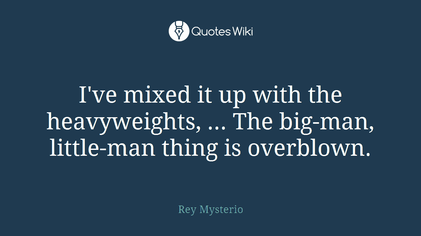 I've mixed it up with the heavyweights, ... The big-man, little-man thing is overblown.