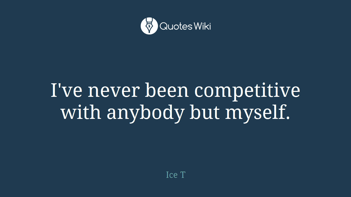 I've never been competitive with anybody but myself.